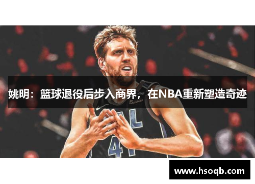 姚明：篮球退役后步入商界，在NBA重新塑造奇迹