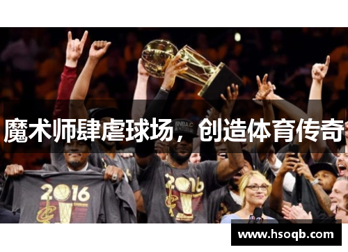 魔术师肆虐球场，创造体育传奇